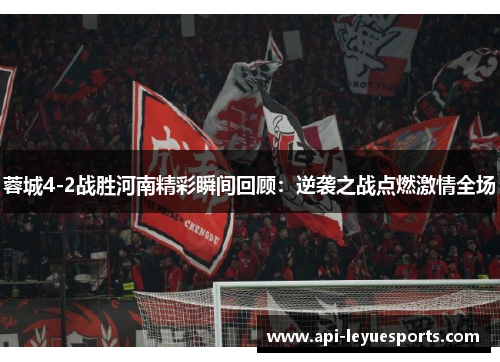 蓉城4-2战胜河南精彩瞬间回顾：逆袭之战点燃激情全场