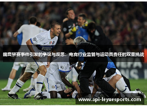 魏震禁赛事件引发的争议与反思：电竞行业监管与运动员责任的双重挑战