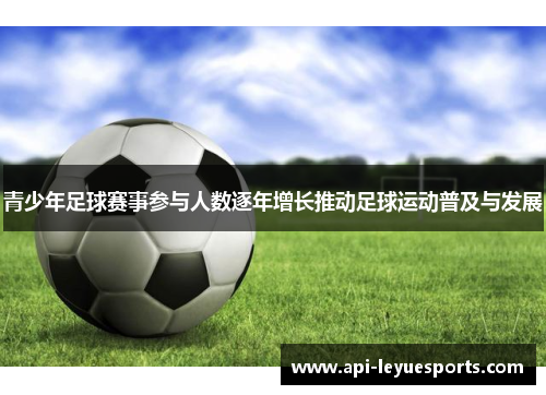 青少年足球赛事参与人数逐年增长推动足球运动普及与发展