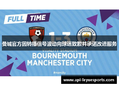 曼城官方因转播信号波动向球迷致歉并承诺改进服务