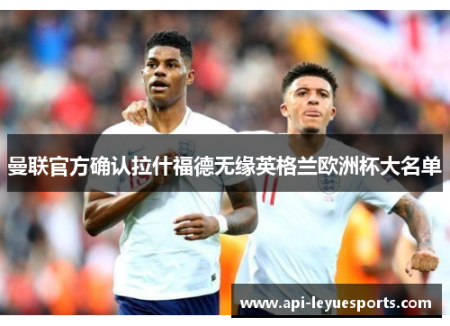 曼联官方确认拉什福德无缘英格兰欧洲杯大名单