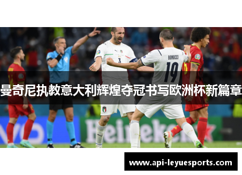 曼奇尼执教意大利辉煌夺冠书写欧洲杯新篇章