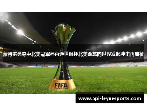 蒙特雷勇夺中北美冠军杯直通世俱杯北美劲旅向世界发起冲击再启征
