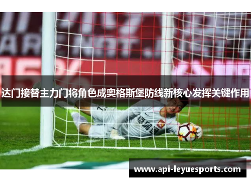 达门接替主力门将角色成奥格斯堡防线新核心发挥关键作用